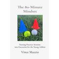 The 80-Minute Mindset: Turning Practice Sessions into Execution for the Young Athlete - Paperback