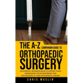 The A-Z companion guide to orthopaedic surgery: An essential reference book to support those undergoing the inconvenience and frustrations of their or - Paperback