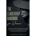 The Leadership Handbook for Women: A Woman's Guide to Developing Leadership Skills for Career Success, Fostering Equity in Workplace, and Empowering O - Paperback