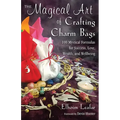 The Magical Art of Crafting Charm Bags: 100 Mystical Formulas for Success, Love, Wealth, and Wellbeing - Paperback