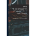Mrs. Goodfellow's Cookery As It Should Be: A New Manual Of The Dining Room And Kitchen - Hardcover