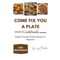 Come Fix You a Plate Cookbook: Budget-Friendly Chicken Recipes for Beginners - Paperback