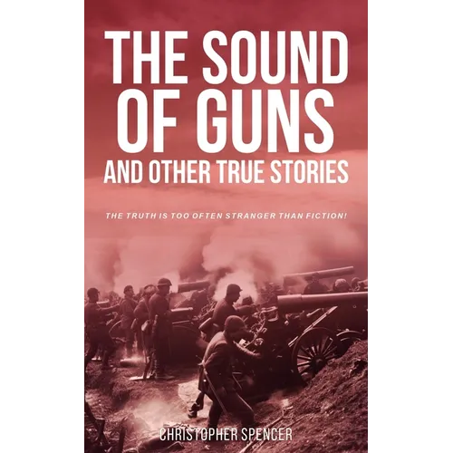 The Sound of Guns and Other True Stories: The Truth Is Too Often Stranger Than Fiction! - Paperback