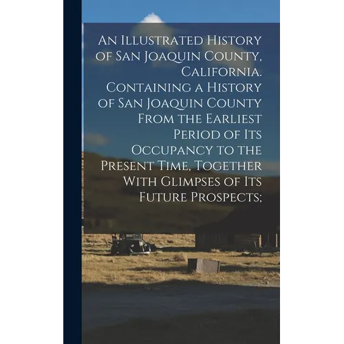 An Illustrated History of San Joaquin County, California. Containing a History of San Joaquin County From the Earliest Period of Its Occupancy to the - Hardcover