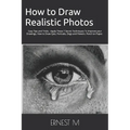 How to Draw Realistic Photos: Easy Tips and Tricks - Apply These 7 Secret Techniques To Improve your Drawings, How to Draw Eyes, Portraits, Dogs and F - Paperback