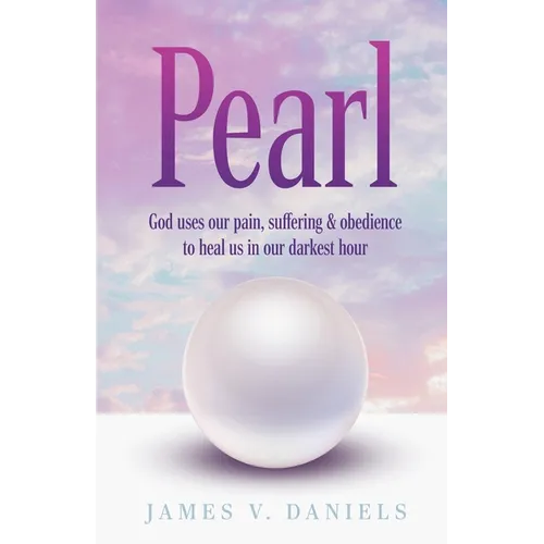 Pearl: God Uses Our Pain, Suffering, and Obedience to Heal Us in Our Darkest Hour - Paperback