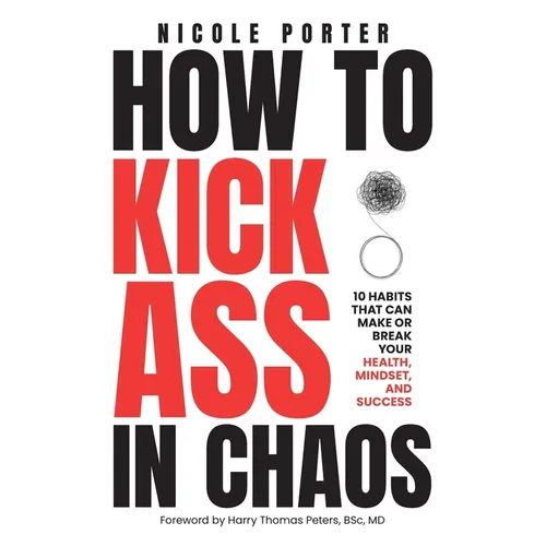 How to Kick Ass in Chaos: 10 Habits That Will Make or Break Your Health, Mindset and Success - Hardcover