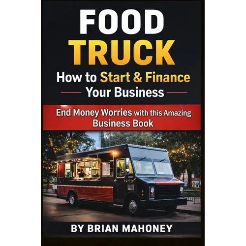 Food Truck How to Start & Finance Your Business: End Money Worries with this Amazing Business Book - Paperback