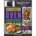 Convection Oven Cookbook: Recipes for Delicious, Crispy and Healthy Meals for Beginners and Advanced - Paperback