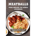 Meatballs from Around the World Cookbook: Delicious Meatball Recipes from Morocco to India - Paperback