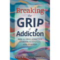 Breaking the Grip of Addiction: How is Drug Addiction Started, Sustained, and Stopped? - Paperback