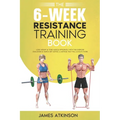 The 6-Week Resistance Training Book: Lose weight & tone muscle efficiently with this exercise challenge & simple diet advice. A method that will alway - Paperback