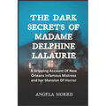The Dark Secrets of Madame Delphine Lalaurie: A Gripping Account Of New Orleans Infamous Mistress and her Mansion Of Horror - Paperback
