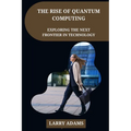The Rise of Quantum Computing: Exploring the Next Frontier in Technology - Paperback