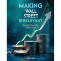 Making Wall Street Irrelevant Successful Investing Made Simple - Paperback