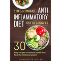 The Ultimate Anti Inflammatory Diet for Beginners: 30 Easy Recipes to Restore Health and Heal the Immune System - Paperback