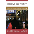 I Believe I'll Testify: The Art of African American Preaching - Paperback