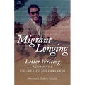 Migrant Longing: Letter Writing Across the U.S.-Mexico Borderlands - Paperback