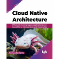 Cloud Native Architecture: Efficiently moving legacy applications and monoliths to microservices and Kubernetes (English Edition) - Paperback