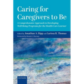 Caring for Caregivers to Be: A Comprehensive Approach to Developing Well-Being Programs for the Health Care Learner - Hardcover