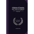 A History of Taxation and Taxes in England: Taxation, From the Civil War to the Present Day - Hardcover