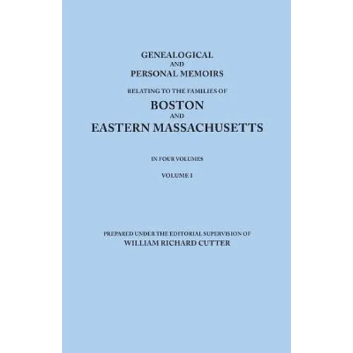 Genealogical and Personal Memoirs Relating to the Families of Boston and Eastern Massachusetts. in Four Volumes. Volume I - Paperback