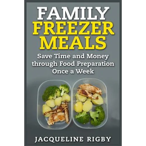 Family Freezer Meals: Save Time and Money through Food Preparation Once a Week - Paperback