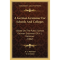 A German Grammar For Schools And Colleges: Based On The Public School German Grammar Of A. L. Meissner (1902) - Paperback
