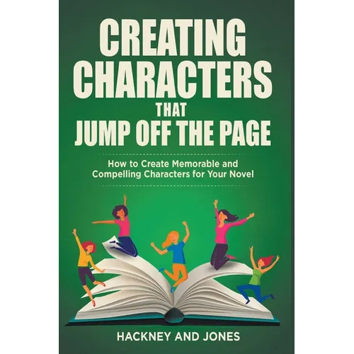 Creating Characters That Jump Off The Page - How To Create Memorable And Compelling Characters For Your Novel - Paperback