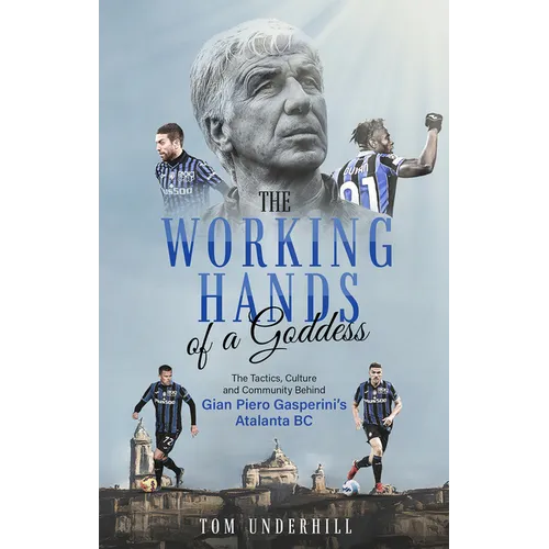 The Working Hands of a Goddess: The Tactics, Culture and Community Behind Gian Piero Gasperini's Atalanta BC - Paperback