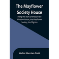 The Mayflower Society House; Being the story of the Edward Winslow House, the Mayflower Society, the Pilgrims - Paperback