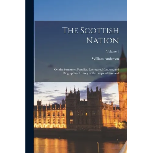 The Scottish Nation: Or. the Surnames, Families, Literature, Honours, and Biographical History of the People of Scotland; Volume 1 - Paperback