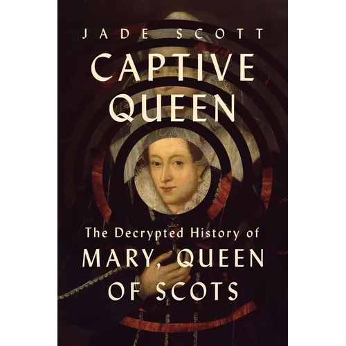 Captive Queen: The Decrypted History of Mary, Queen of Scots - Hardcover