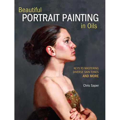 Beautiful Portrait Painting in Oils: Keys to Mastering Diverse Skin Tones and More - Paperback