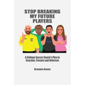 Stop Breaking My Future Players: A College Coach's Plea to Coaches, Parents and Referees - Paperback