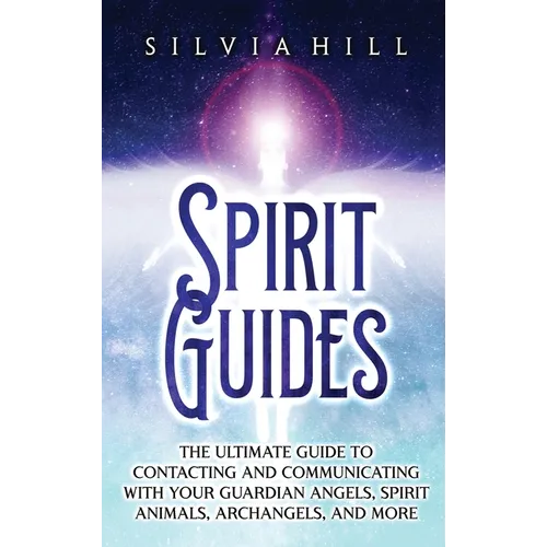 Spirit Guides: The Ultimate Guide to Contacting and Communicating with Your Guardian Angels, Spirit Animals, Archangels, and More - Hardcover
