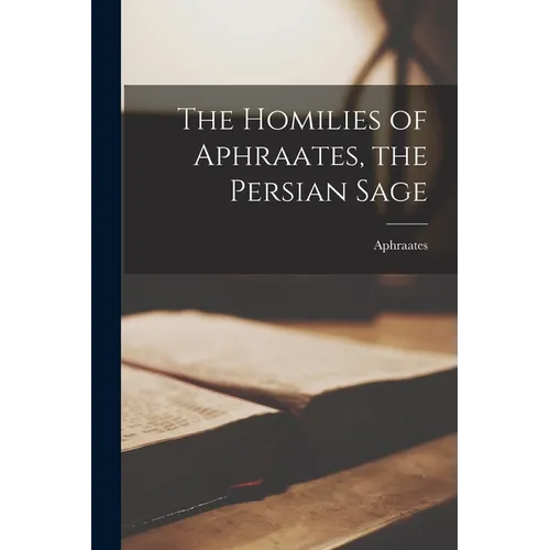 The Homilies of Aphraates, the Persian Sage - Paperback