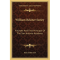 William Belcher Seeley: Founder And First Principal Of The San Antonio Academy - Paperback