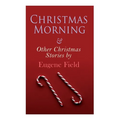 Christmas Morning & Other Christmas Stories by Eugene Field: Christmas Specials Series - Paperback