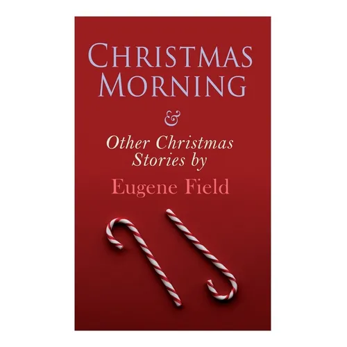 Christmas Morning & Other Christmas Stories by Eugene Field: Christmas Specials Series - Paperback
