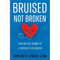 Bruised Not Broken: Healing the Shame of a Troubled Childhood - Paperback