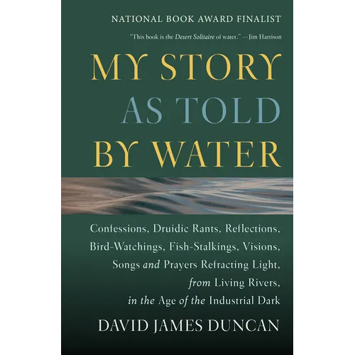 My Story as Told by Water: Confessions, Druidic Rants, Reflections, Bird-Watchings, Fish-Stalkings, Visions, Songs and Prayers Refracting Light, from - Paperback
