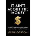 It Ain't About The Money: A Coach's Quest for Purpose, Impact, and Creating a Life that Matters - Paperback