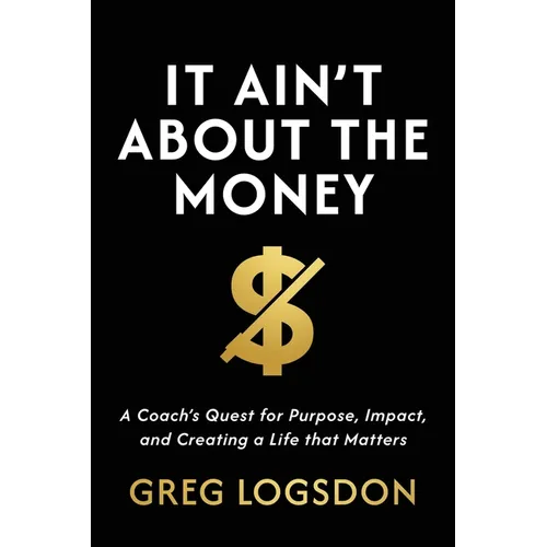 It Ain't About The Money: A Coach's Quest for Purpose, Impact, and Creating a Life that Matters - Paperback