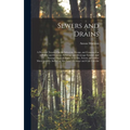 Sewers and Drains: A Practical Treatise On the Selection, Design, and Construction of Public and Domestic Sewerage and Drainage Systems, - Hardcover