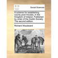 A Scheme for Establishing County Poor-Houses, in the Kingdom of Ireland. Published by Order of the Dublin Society. the Second Edition. - Paperback