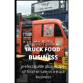 Beginners Guide of How to Start a Truck Food Business: Prefect Guide On How to Grow, and Succeed in the Mobile Food Business Plus Recipes Of Meal To s - Paperback