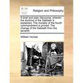 A Brief and Plain Discourse, Wherein the Doctrine of the Sabbath Is Explained. the Morality of the Fourth Commandment Is Proved. the Change of the Sab - Paperback
