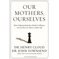 The Our Mothers, Ourselves: How Understanding Your Mother's Influence Can Set You on a Path to a Better Life - Paperback