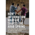 How Information Warfare Shaped the Arab Spring: The Politics of Narrative in Egypt and Tunisia - Paperback